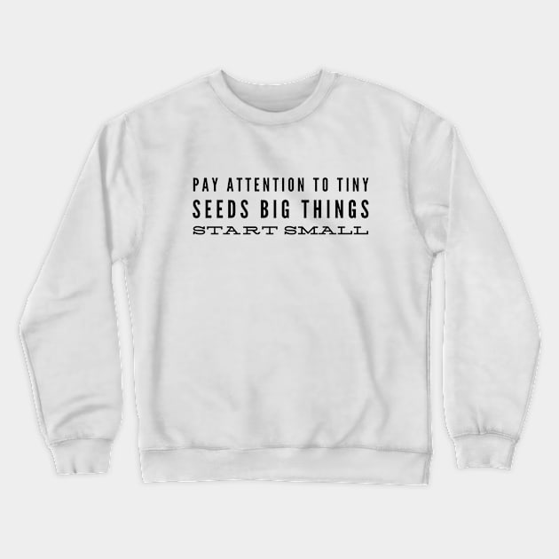Pay Attention To Tiny Seeds Big Things Start Small - Motivational Words Crewneck Sweatshirt by Textee Store